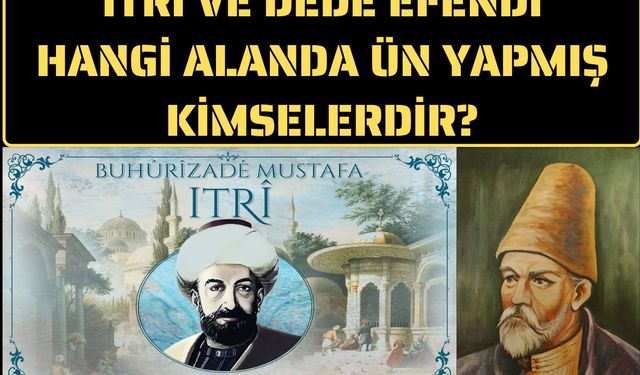 Itri ve Dede Efendi hangi alanda ün yapmış kimselerdir?